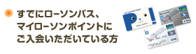 すでにローソンパス、マイローソンポイントにご入会いただいている方